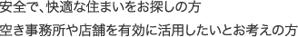 安全で、快適な住まいをお探しの方 空き事務所や店舗を有効に活用したいとお考えの方