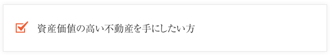 資産価値の高い不動産を手にしたい方