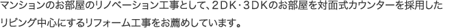 マンションのお部屋のリノベーション工事として、2DK・3DKのお部屋を対面式カウンターを採用したリビング中心にするリフォーム工事をお薦めしています。